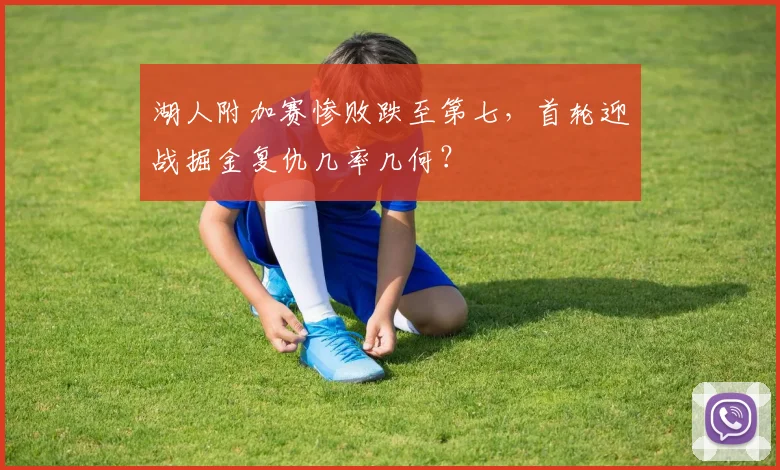 湖人附加赛惨败跌至第七，首轮迎战掘金复仇几率几何？