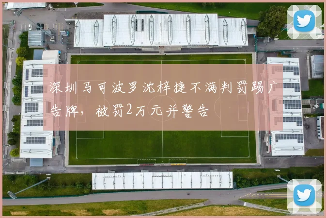深圳马可波罗沈梓捷不满判罚踢广告牌,被罚2万元并警告